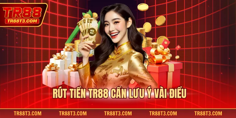 Rút tiền TR88 cần lưu ý vài điều